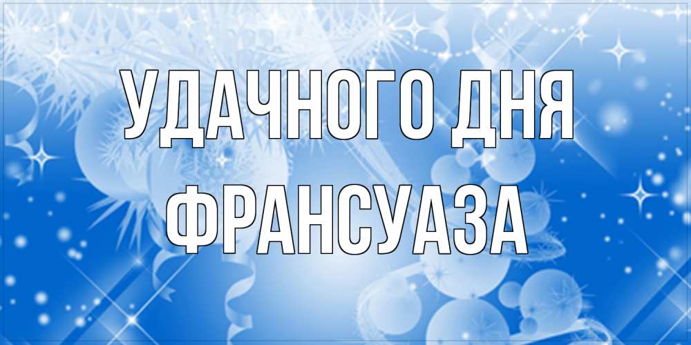 Открытка на каждый день с именем, Франсуаза Удачного дня удачи днем Прикольная открытка с пожеланием онлайн скачать бесплатно 