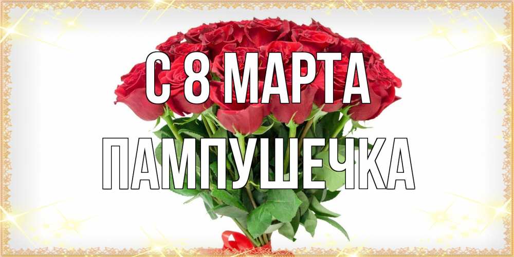 Открытка на каждый день с именем, пампушечка C 8 МАРТА самый огромный букет для милых дам Прикольная открытка с пожеланием онлайн скачать бесплатно 