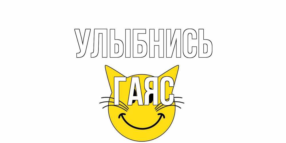Открытка на каждый день с именем, Гаяс Улыбнись кот, улыбка Прикольная открытка с пожеланием онлайн скачать бесплатно 