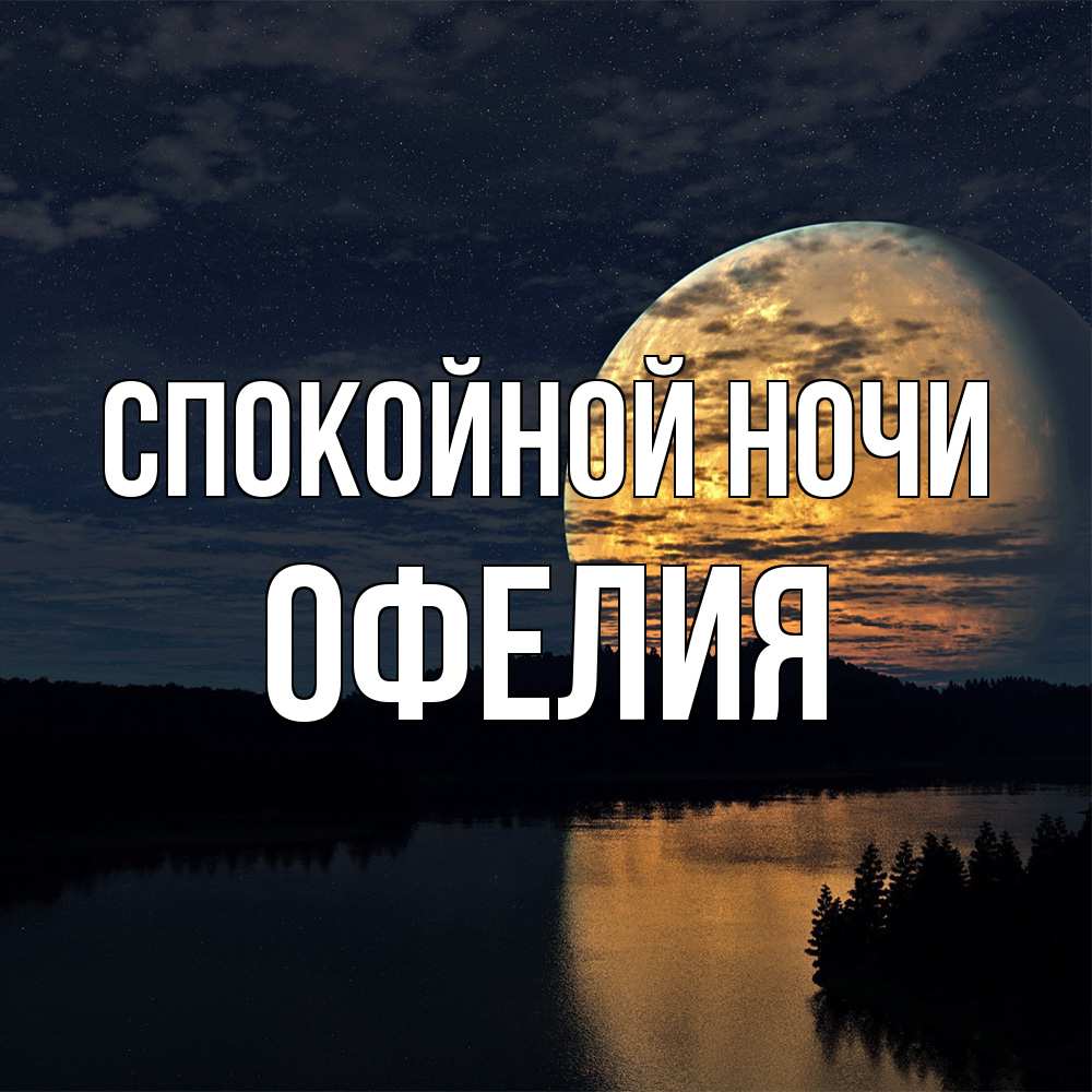 Открытка на каждый день с именем, Офелия Спокойной ночи речка Прикольная открытка с пожеланием онлайн скачать бесплатно 