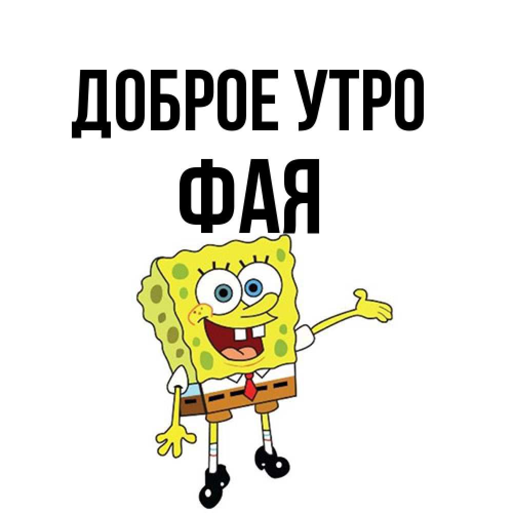 Открытка на каждый день с именем, Фая Доброе утро губка боб улыбается Прикольная открытка с пожеланием онлайн скачать бесплатно 