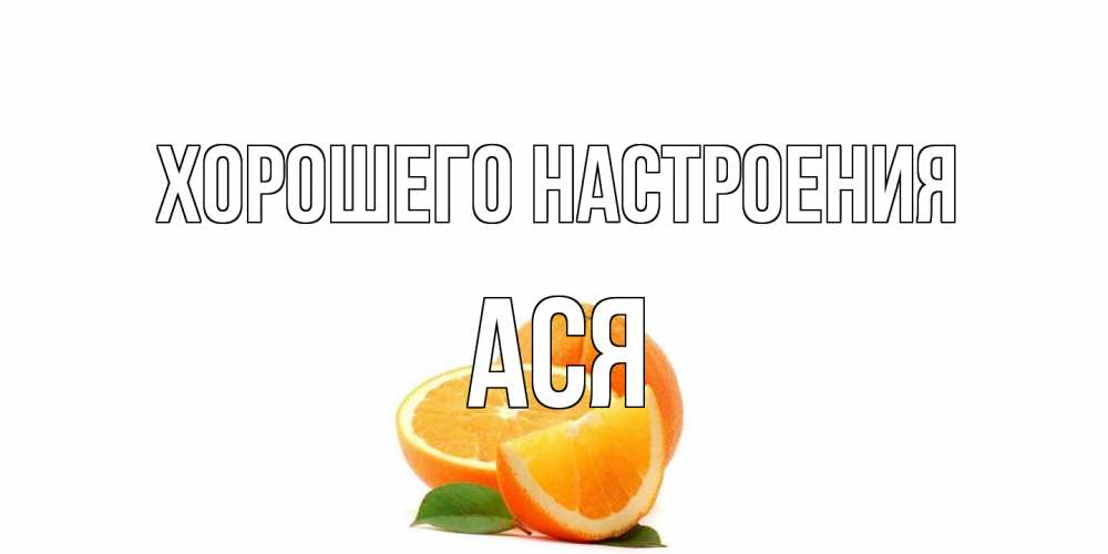 Открытка на каждый день с именем, Ася Хорошего настроения мандарин Прикольная открытка с пожеланием онлайн скачать бесплатно 