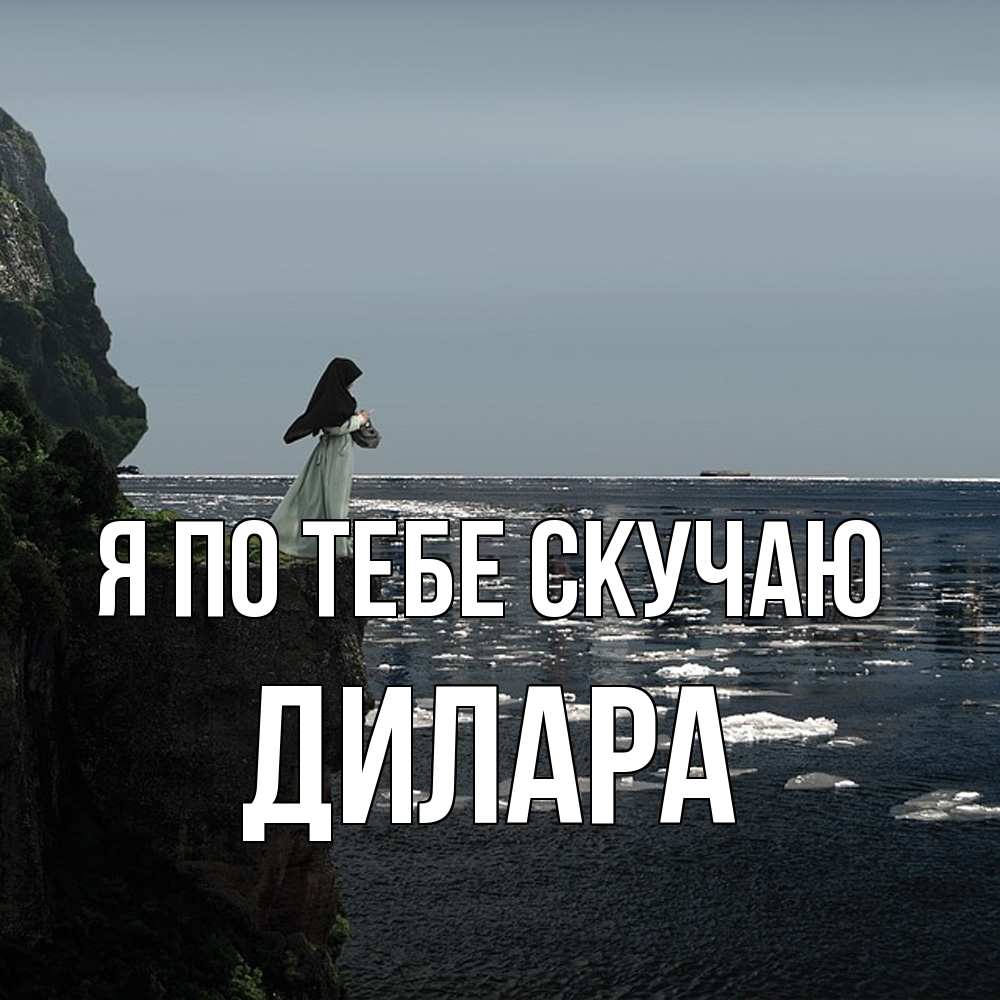 Открытка на каждый день с именем, Дилара Я по тебе скучаю жду тебя или в монастырь Прикольная открытка с пожеланием онлайн скачать бесплатно 