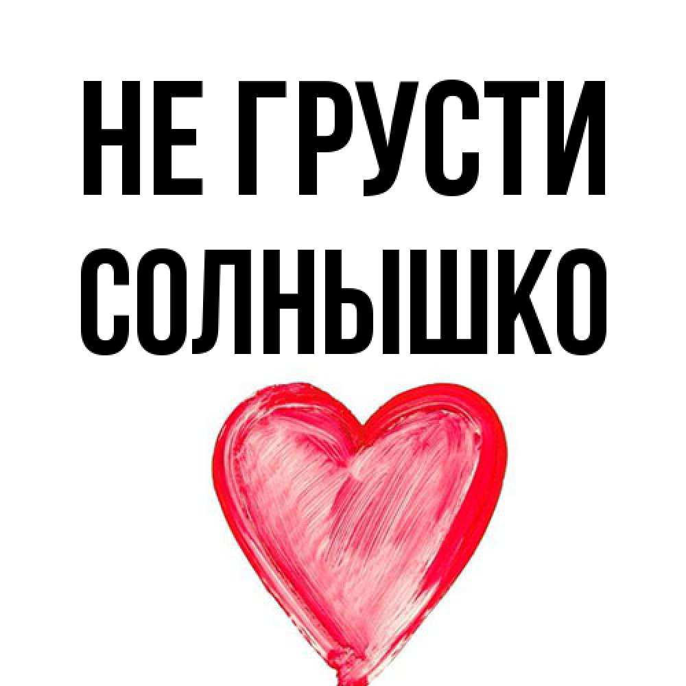 Открытка на каждый день с именем, Солнышко Не грусти сердечко Прикольная открытка с пожеланием онлайн скачать бесплатно 