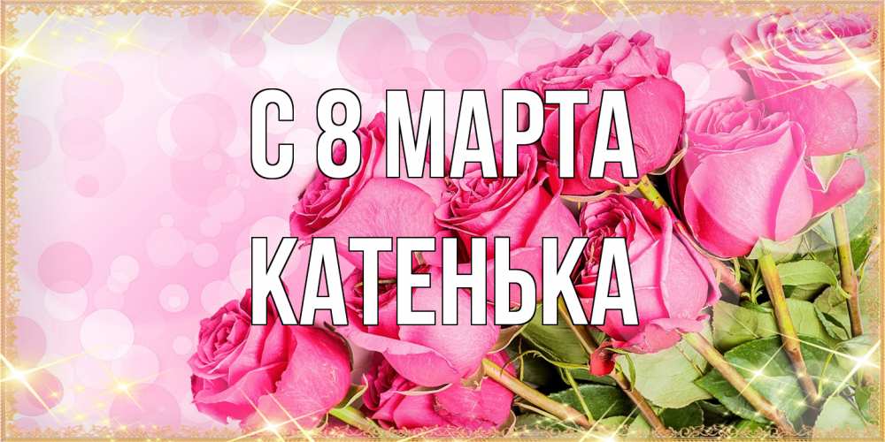 Открытка на каждый день с именем, Катенька C 8 МАРТА красивая новая подписанная открытка для девушки на 8 марта Прикольная открытка с пожеланием онлайн скачать бесплатно 