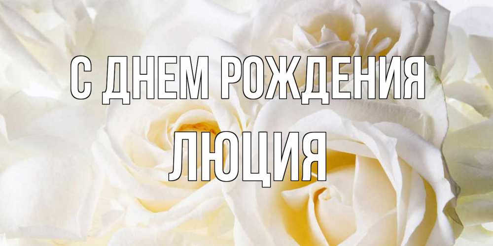 Открытка на каждый день с именем, Люция С днем рождения открыточки на день рождения любимым Прикольная открытка с пожеланием онлайн скачать бесплатно 