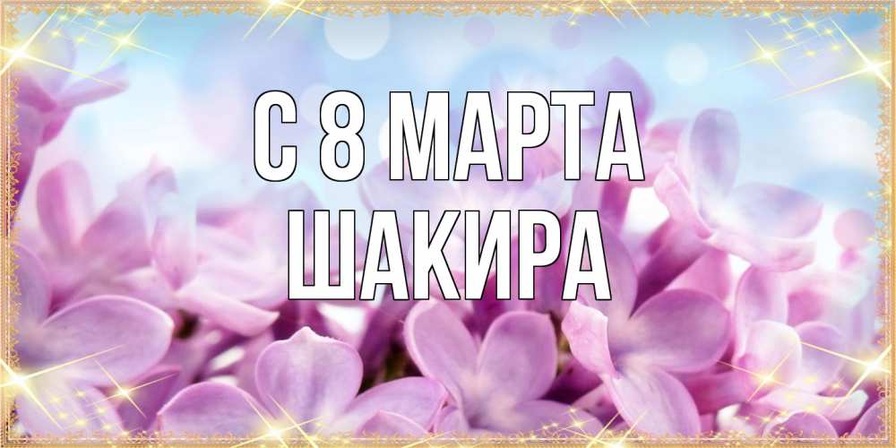 Открытка на каждый день с именем, Шакира C 8 МАРТА открытка на международный женский день с цветами Прикольная открытка с пожеланием онлайн скачать бесплатно 
