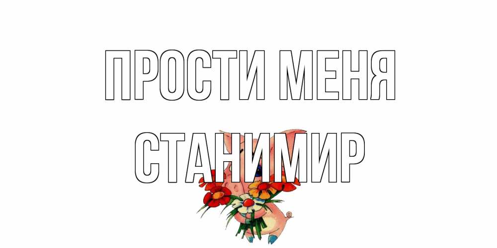 Открытка на каждый день с именем, Станимир Прости меня открытка с поросей которая просит прощения Прикольная открытка с пожеланием онлайн скачать бесплатно 