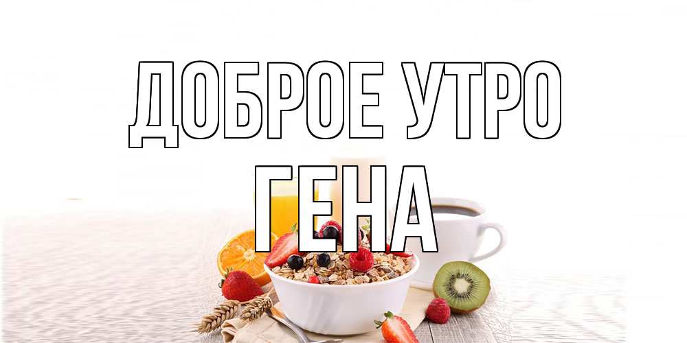 Открытка на каждый день с именем, Гена Доброе утро открытка с пожеланием добрейшего утречка Прикольная открытка с пожеланием онлайн скачать бесплатно 