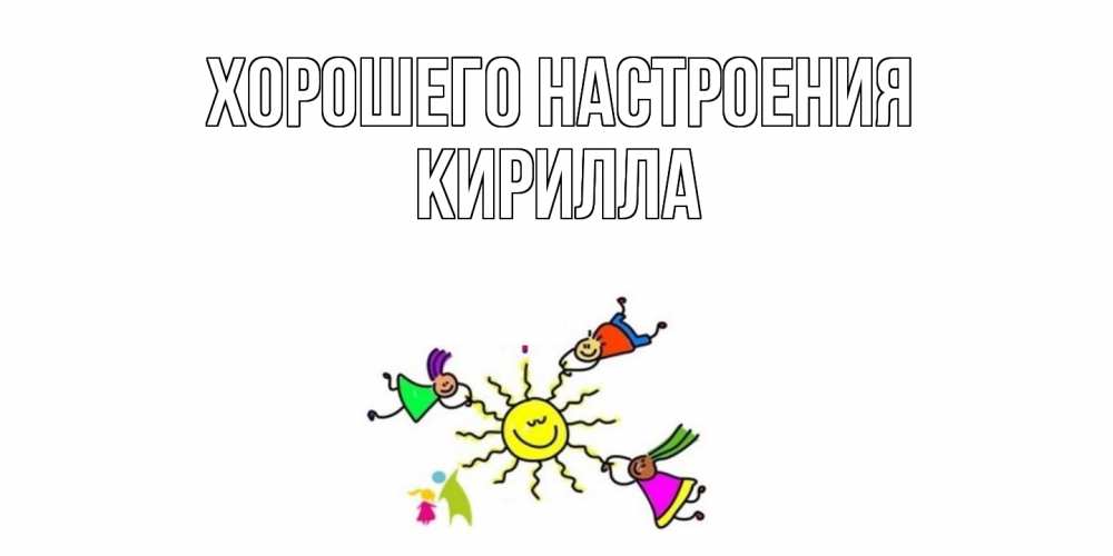 Открытка на каждый день с именем, Кирилла Хорошего настроения лето, солнце Прикольная открытка с пожеланием онлайн скачать бесплатно 