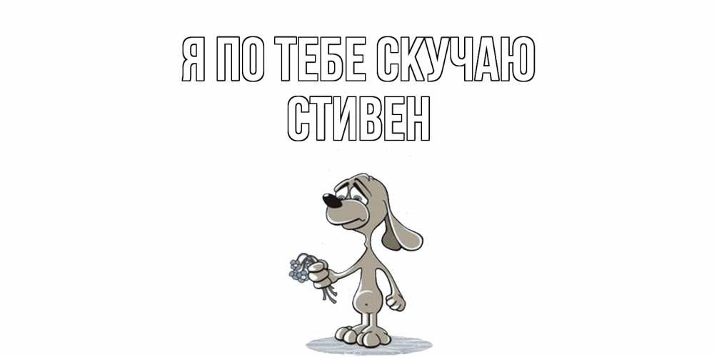 Открытка на каждый день с именем, Стивен Я по тебе скучаю я по тебе скучаю с песиком Прикольная открытка с пожеланием онлайн скачать бесплатно 