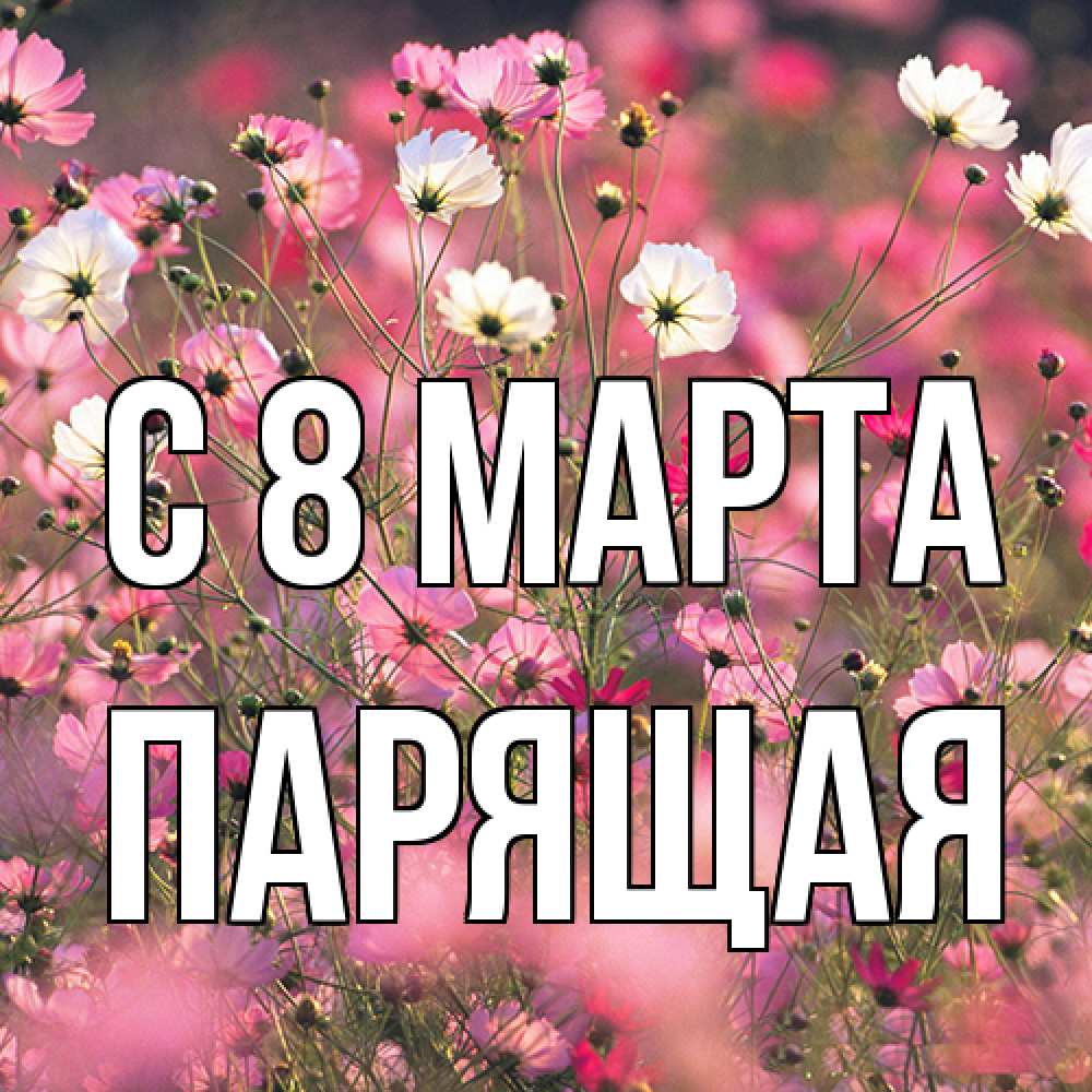 Открытка на каждый день с именем, Парящая C 8 МАРТА красиво 1 Прикольная открытка с пожеланием онлайн скачать бесплатно 