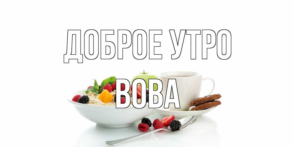 Открытка на каждый день с именем, Вова Доброе утро розы,фрукты, кофе Прикольная открытка с пожеланием онлайн скачать бесплатно 