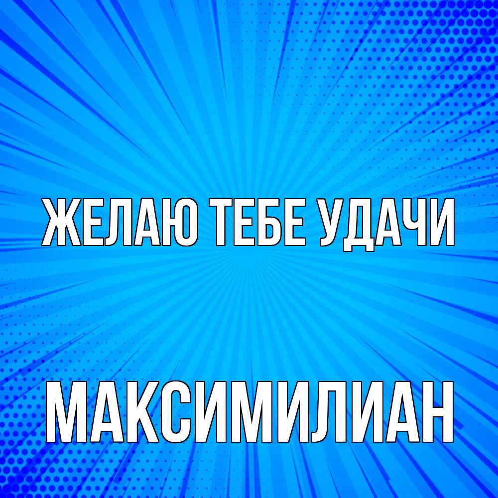 Открытка на каждый день с именем, Максимилиан Желаю тебе удачи на удачу Прикольная открытка с пожеланием онлайн скачать бесплатно 