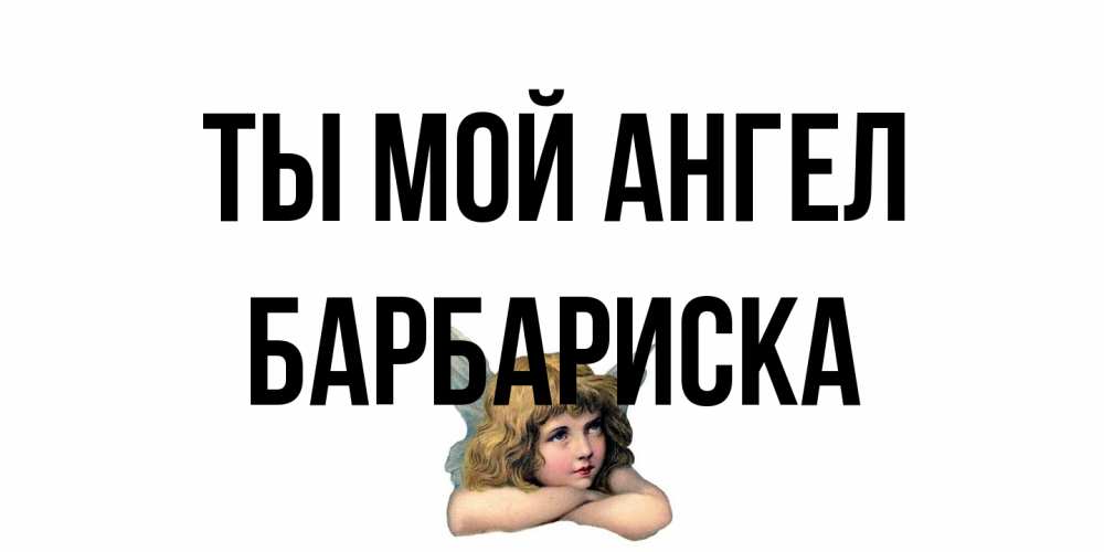 Открытка на каждый день с именем, барбариска Ты мой ангел ангел Прикольная открытка с пожеланием онлайн скачать бесплатно 