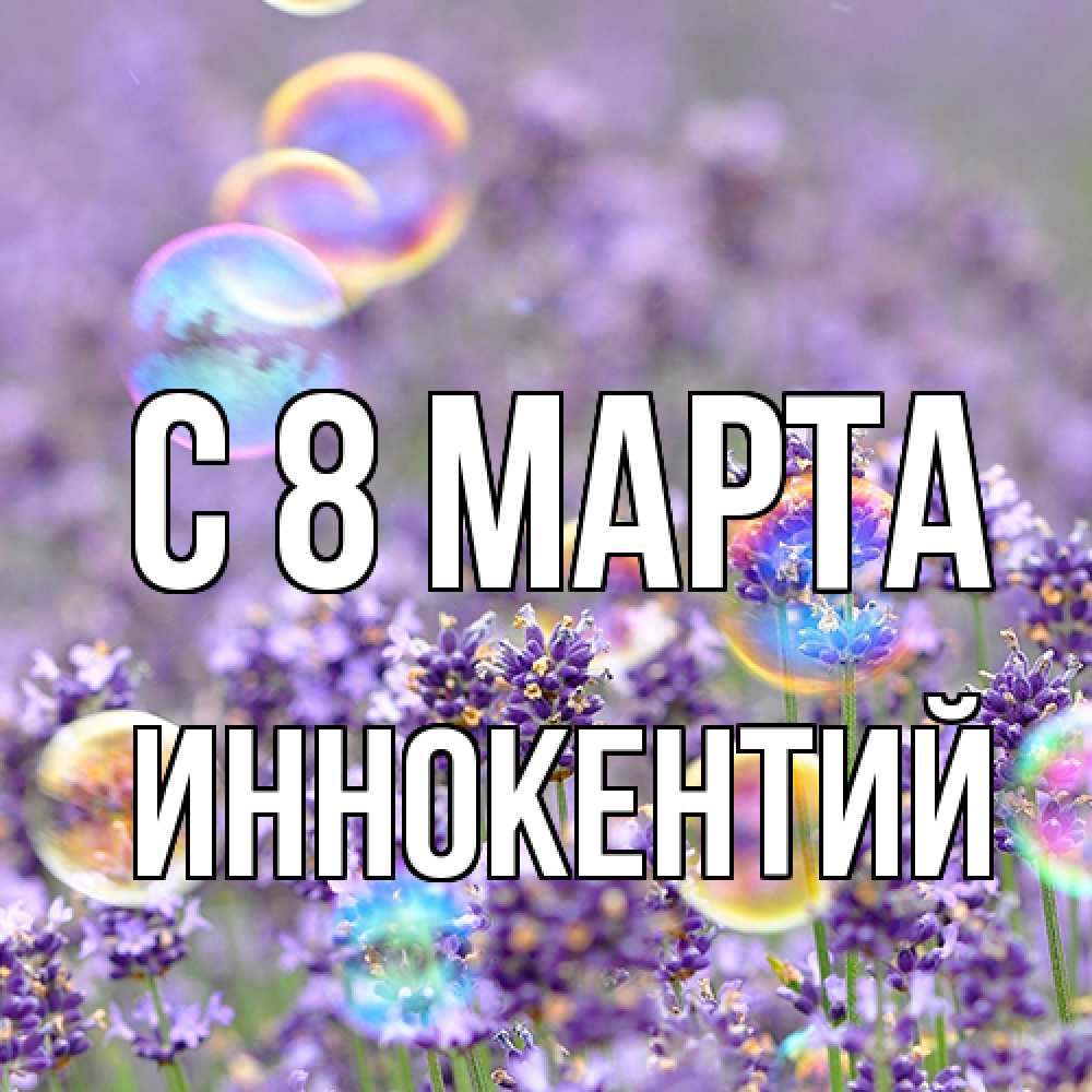 Открытка на каждый день с именем, Иннокентий C 8 МАРТА цветы Прикольная открытка с пожеланием онлайн скачать бесплатно 