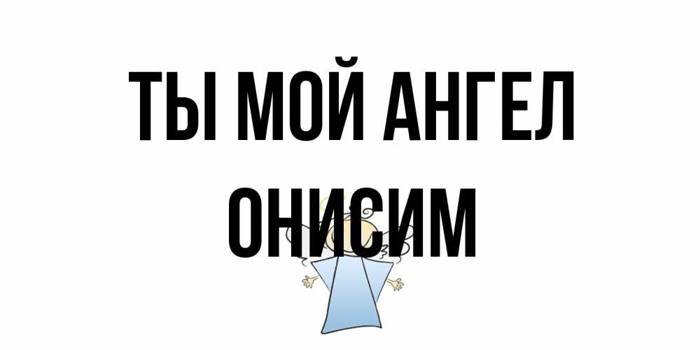 Открытка на каждый день с именем, Онисим Ты мой ангел ангел Прикольная открытка с пожеланием онлайн скачать бесплатно 