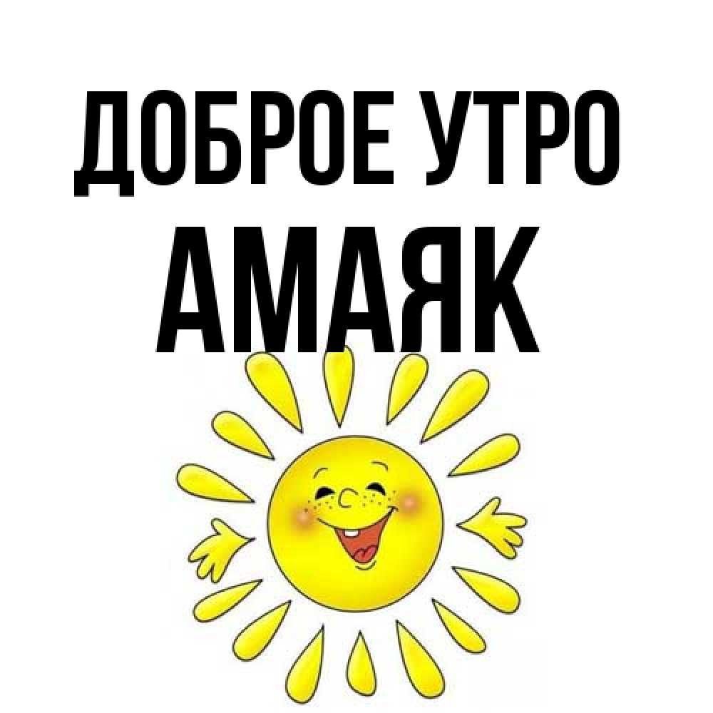 Открытка на каждый день с именем, Амаяк Доброе утро улыбка Прикольная открытка с пожеланием онлайн скачать бесплатно 