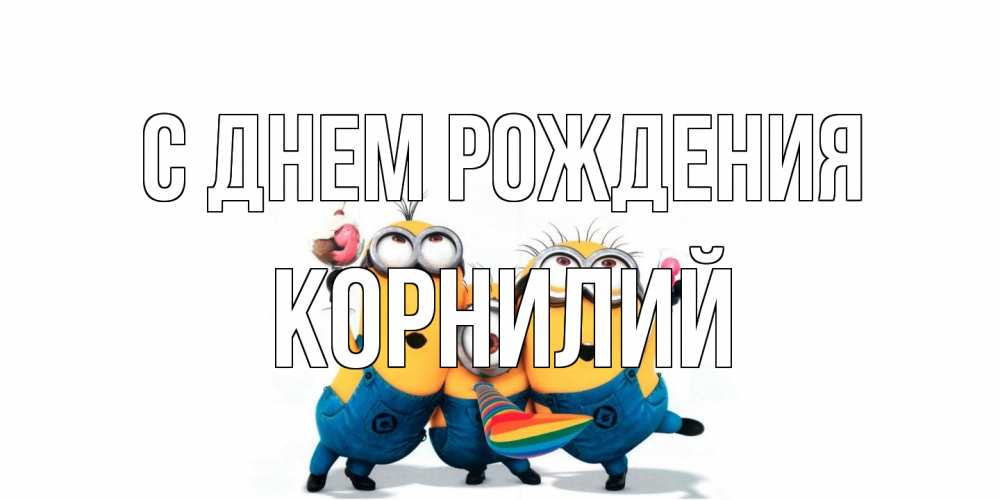 Открытка на каждый день с именем, Корнилий С днем рождения миньоны Прикольная открытка с пожеланием онлайн скачать бесплатно 