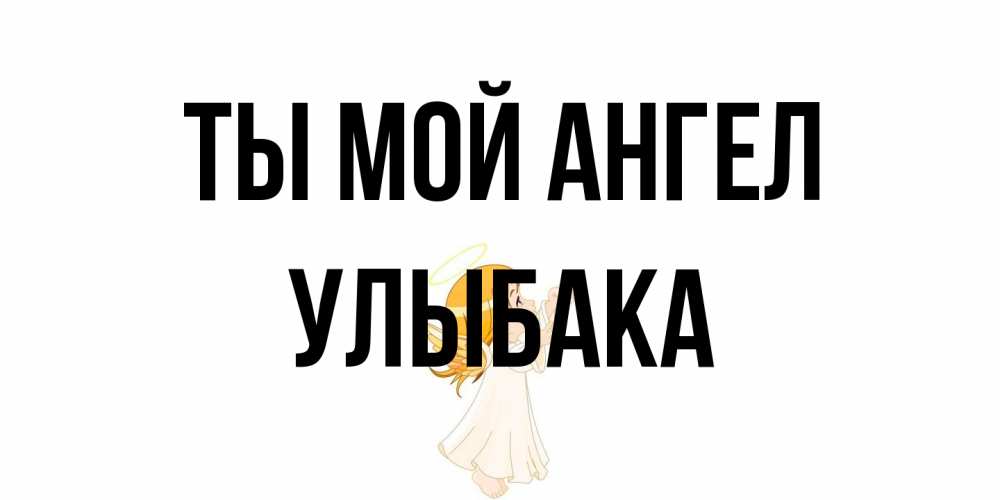 Открытка на каждый день с именем, Улыбака Ты мой ангел ангел, девочка Прикольная открытка с пожеланием онлайн скачать бесплатно 