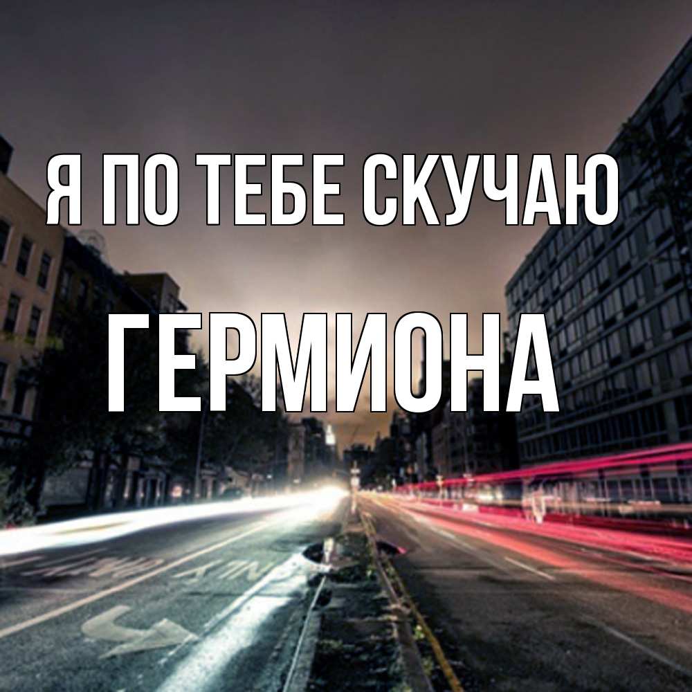 Открытка на каждый день с именем, Гермиона Я по тебе скучаю приезжай Прикольная открытка с пожеланием онлайн скачать бесплатно 