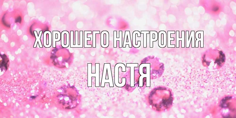 Открытка на каждый день с именем, Настя Хорошего настроения рубины и красота Прикольная открытка с пожеланием онлайн скачать бесплатно 