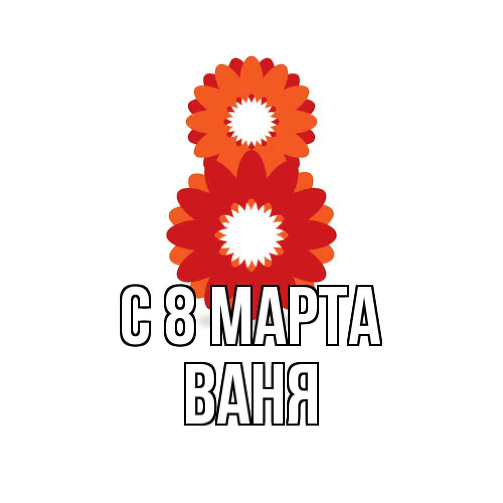 Открытка на каждый день с именем, Ваня C 8 МАРТА восьмерка из лепестков Прикольная открытка с пожеланием онлайн скачать бесплатно 