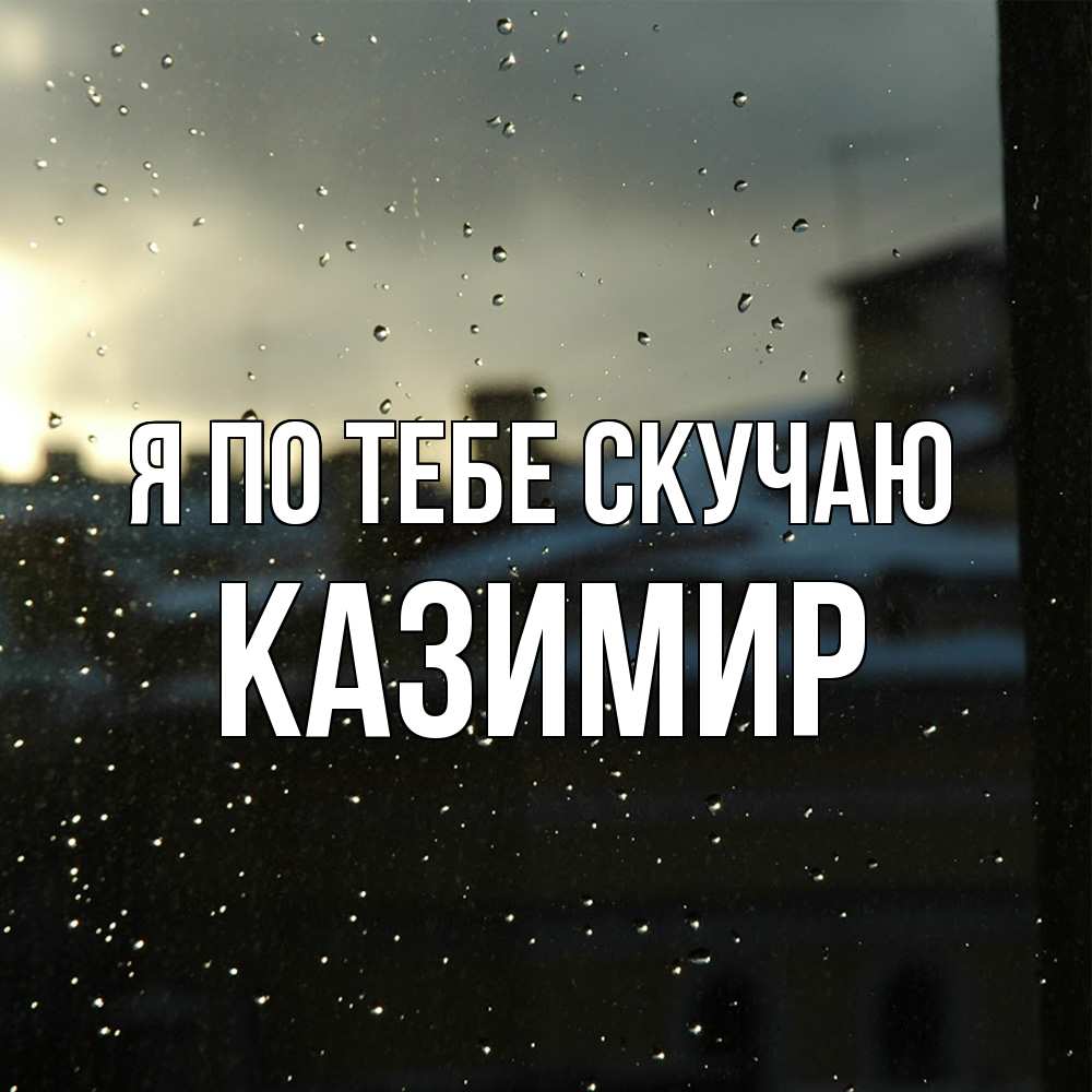 Открытка на каждый день с именем, Казимир Я по тебе скучаю капли на стекле Прикольная открытка с пожеланием онлайн скачать бесплатно 
