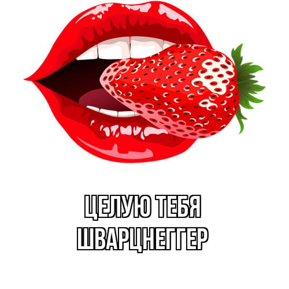 Открытка на каждый день с именем, Шварцнеггер Целую тебя клубника в губах Прикольная открытка с пожеланием онлайн скачать бесплатно 