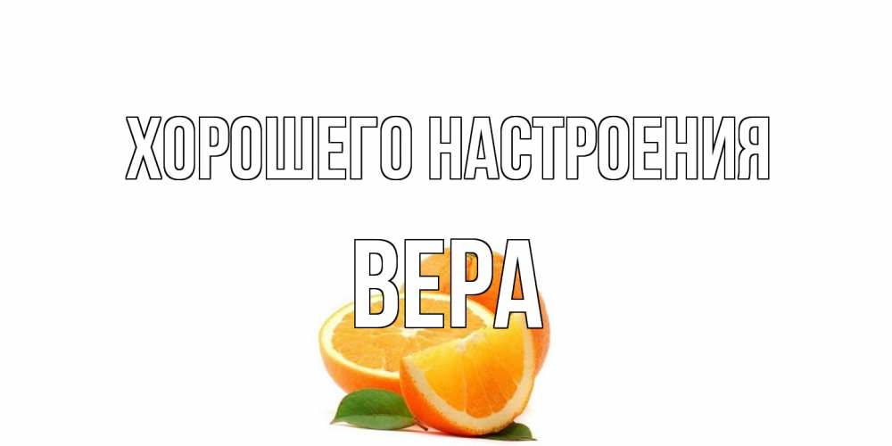 Открытка на каждый день с именем, Вера Хорошего настроения мандарин Прикольная открытка с пожеланием онлайн скачать бесплатно 