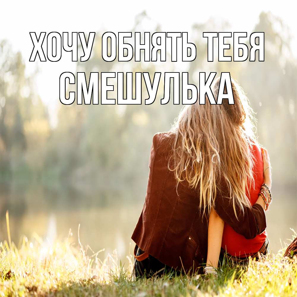 Открытка на каждый день с именем, Смешулька Хочу обнять тебя для подружки Прикольная открытка с пожеланием онлайн скачать бесплатно 