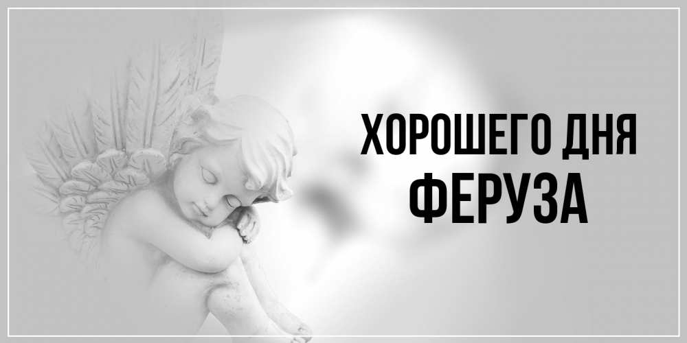 Открытка на каждый день с именем, Феруза Хорошего дня ангел Прикольная открытка с пожеланием онлайн скачать бесплатно 