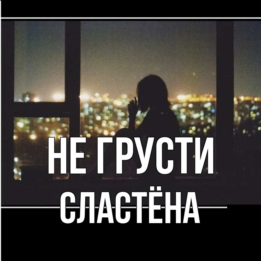 Открытка на каждый день с именем, сластёна Не грусти смотрит на ночной город Прикольная открытка с пожеланием онлайн скачать бесплатно 