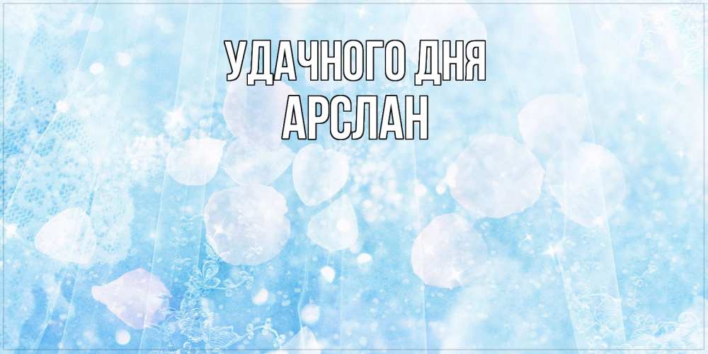 Открытка на каждый день с именем, Арслан Удачного дня зимняя тема Прикольная открытка с пожеланием онлайн скачать бесплатно 