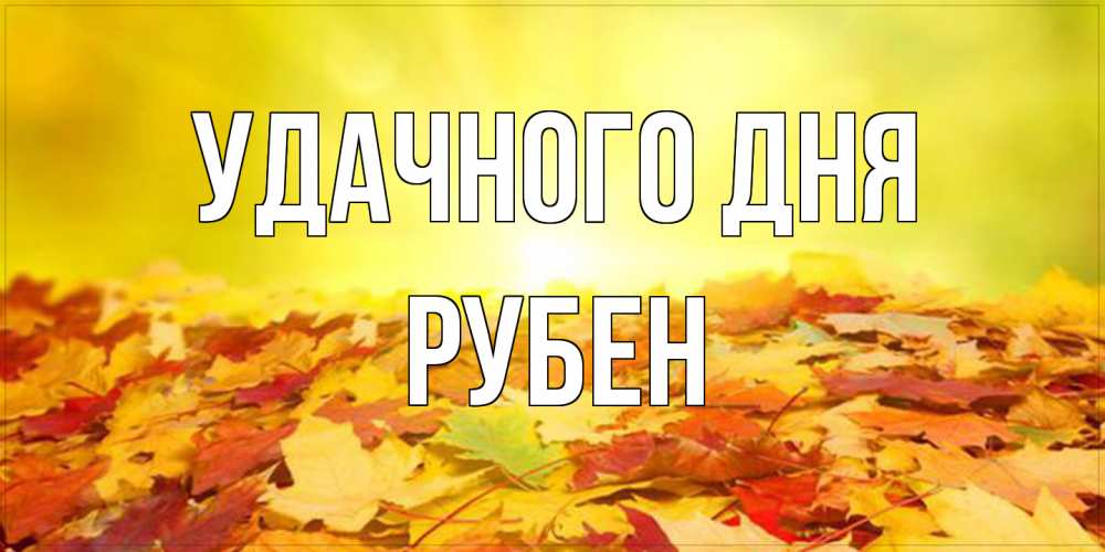 Открытка на каждый день с именем, Рубен Удачного дня пожелания удачного дня Прикольная открытка с пожеланием онлайн скачать бесплатно 