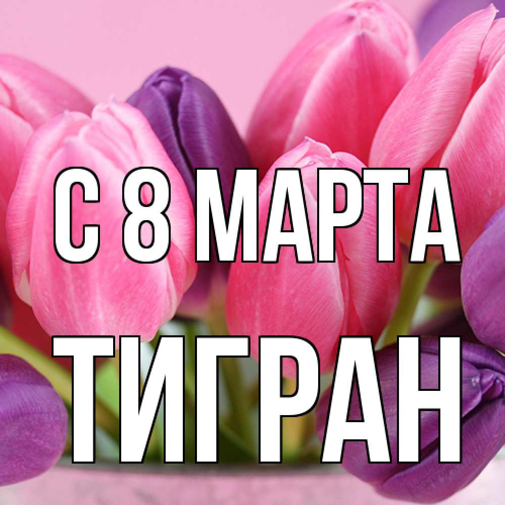 Открытка на каждый день с именем, Тигран C 8 МАРТА маме 1 Прикольная открытка с пожеланием онлайн скачать бесплатно 