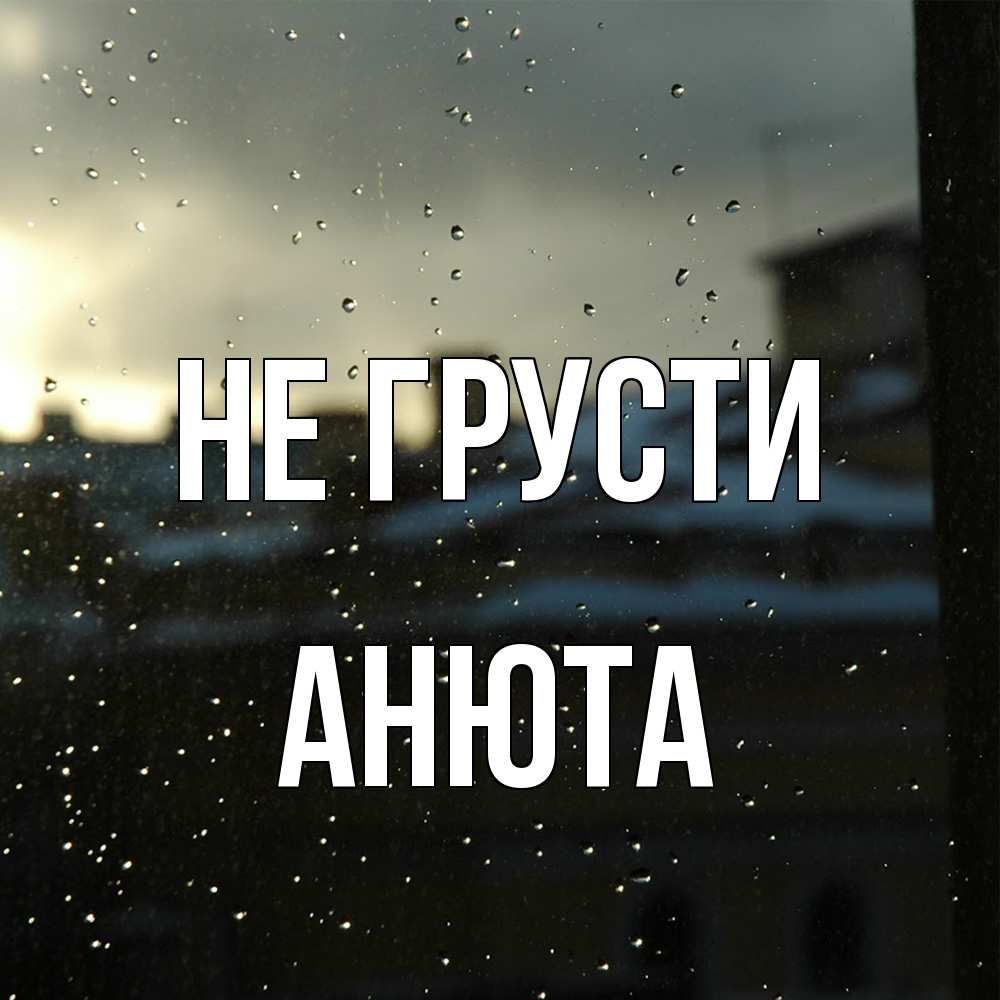 Открытка на каждый день с именем, Анюта Не грусти вид на крыши Прикольная открытка с пожеланием онлайн скачать бесплатно 