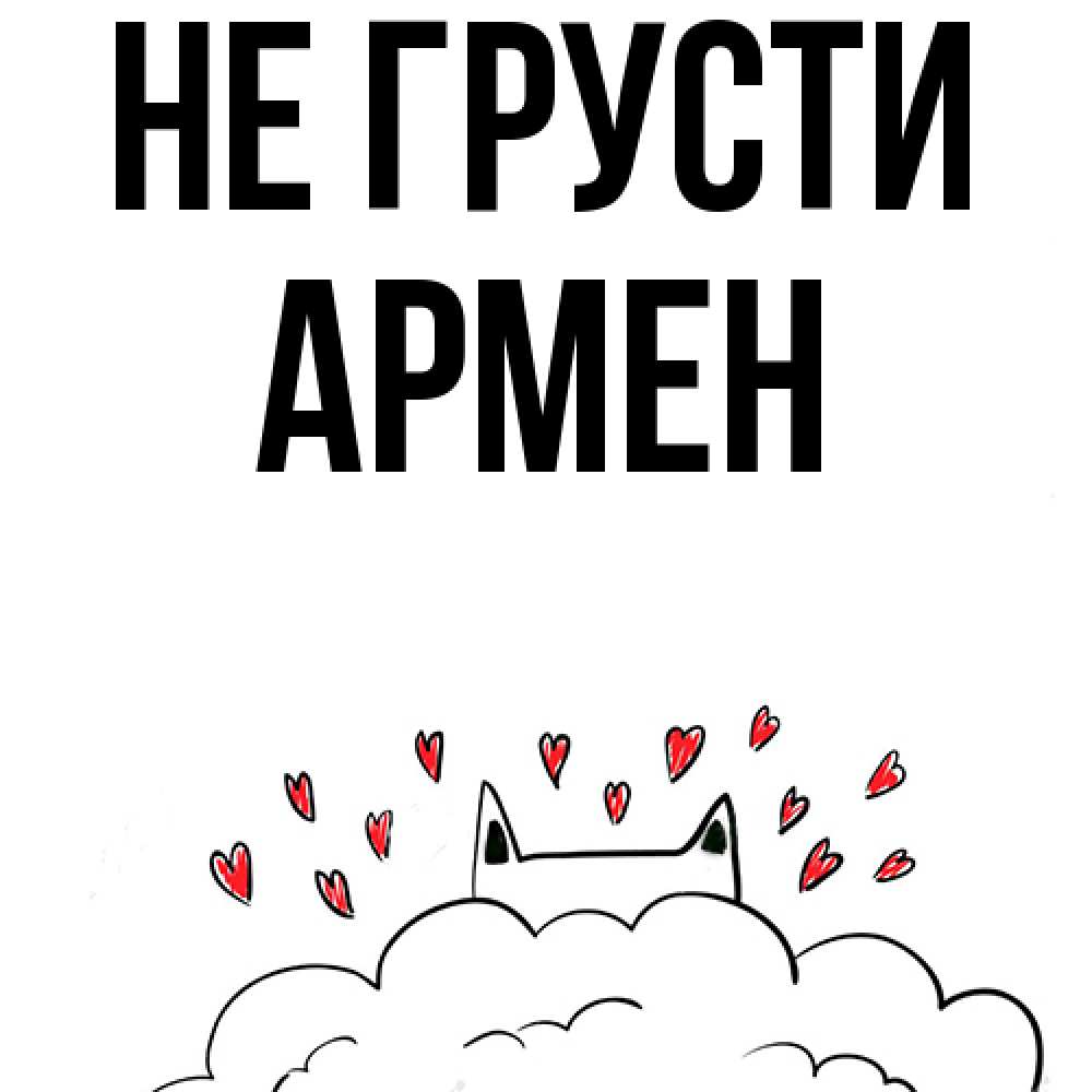 Открытка на каждый день с именем, Армен Не грусти облако и ушки котика с сердечками Прикольная открытка с пожеланием онлайн скачать бесплатно 