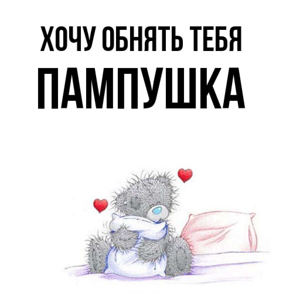 Открытка на каждый день с именем, Пампушка Хочу обнять тебя сердечки мишка Тедди и кроватка Прикольная открытка с пожеланием онлайн скачать бесплатно 