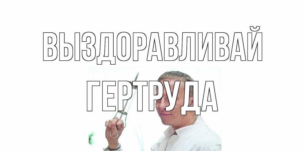 Открытка на каждый день с именем, Гертруда Выздоравливай пожелания не болейте Прикольная открытка с пожеланием онлайн скачать бесплатно 