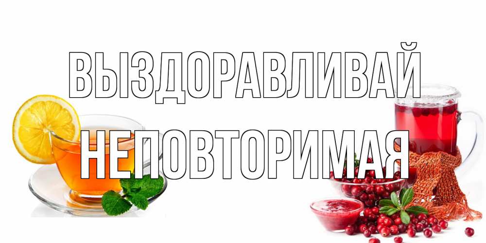 Открытка на каждый день с именем, Неповторимая Выздоравливай выздоравливайте открытка для подруги Прикольная открытка с пожеланием онлайн скачать бесплатно 