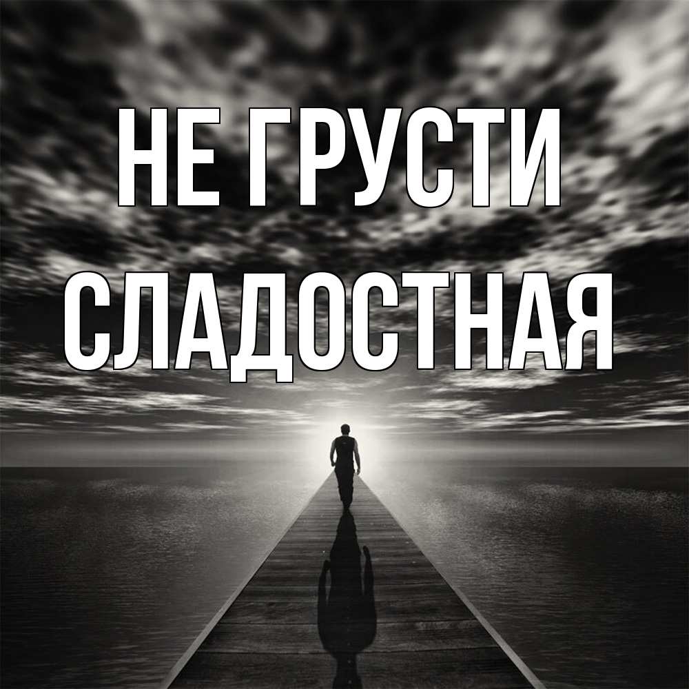 Открытка на каждый день с именем, Сладостная Не грусти человек Прикольная открытка с пожеланием онлайн скачать бесплатно 