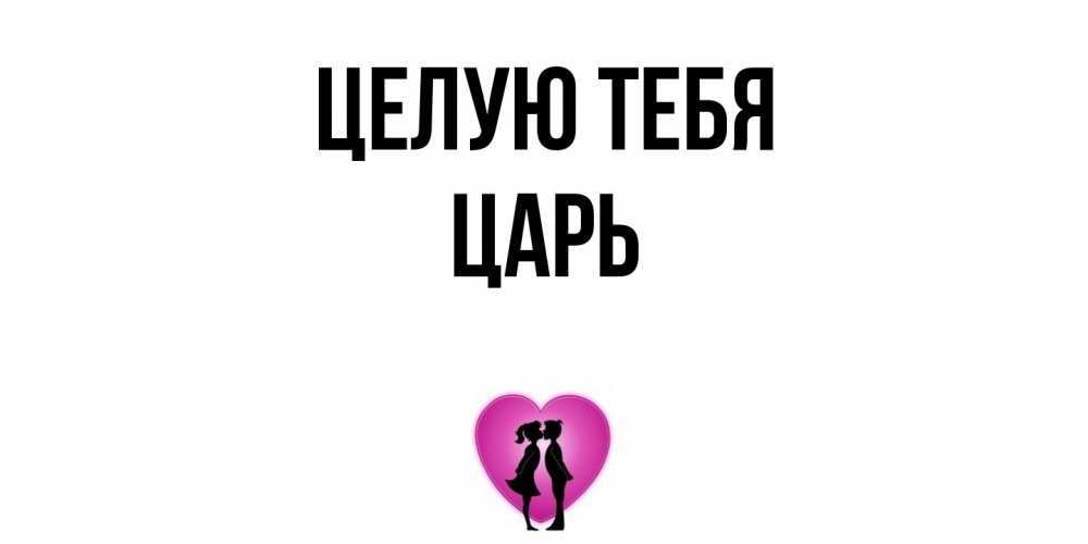 Открытка на каждый день с именем, Царь Целую тебя поцелуй Прикольная открытка с пожеланием онлайн скачать бесплатно 