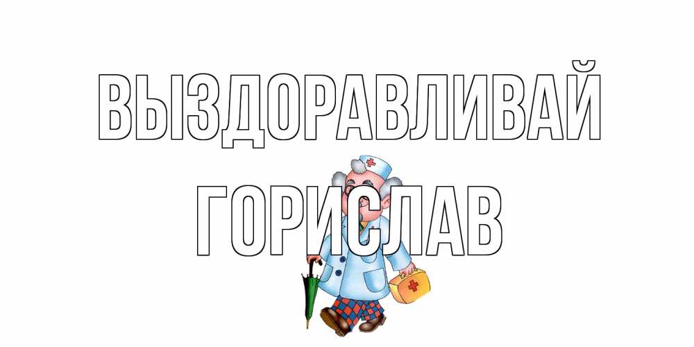 Открытка на каждый день с именем, Горислав Выздоравливай не болей Прикольная открытка с пожеланием онлайн скачать бесплатно 