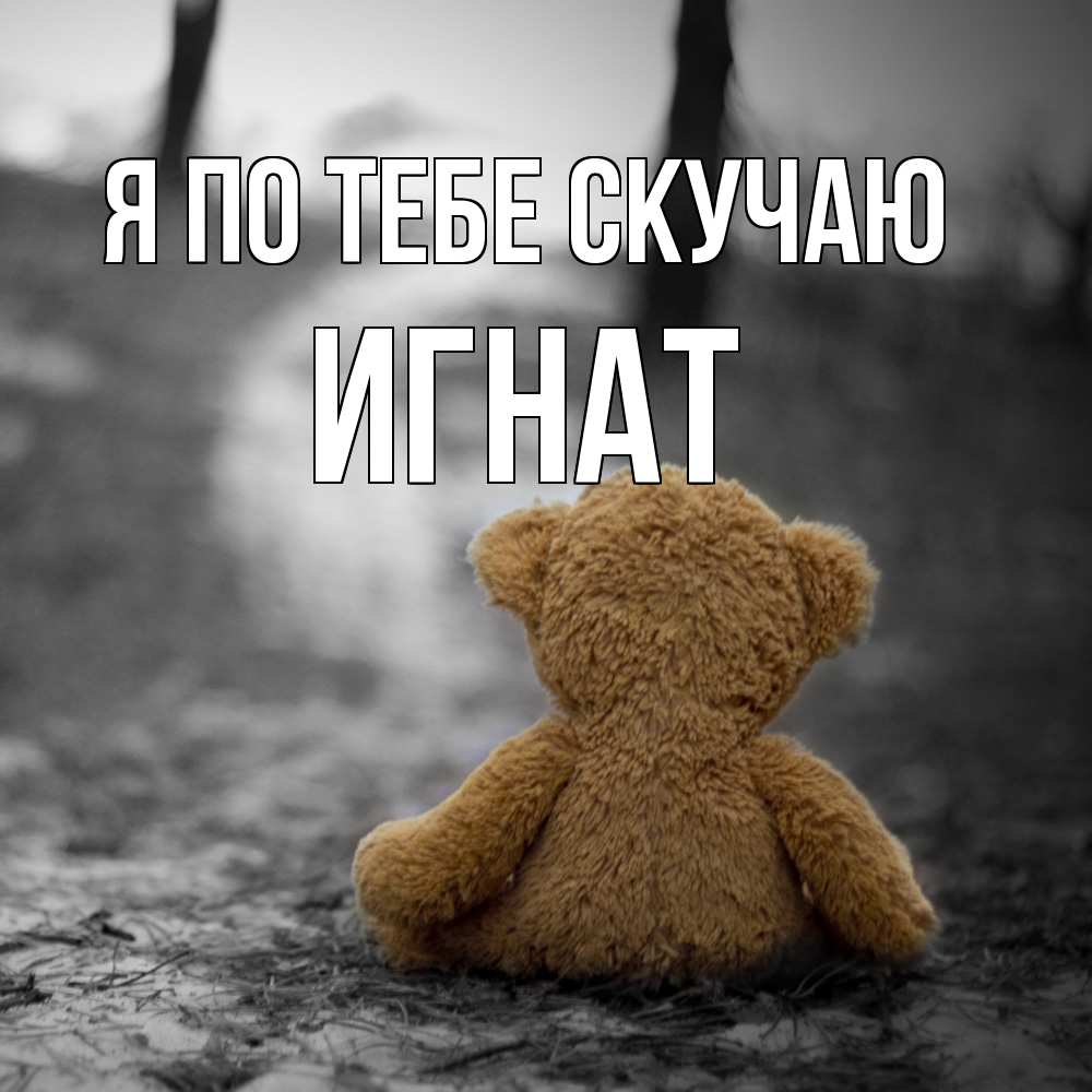 Открытка на каждый день с именем, Игнат Я по тебе скучаю красивые открытки Прикольная открытка с пожеланием онлайн скачать бесплатно 