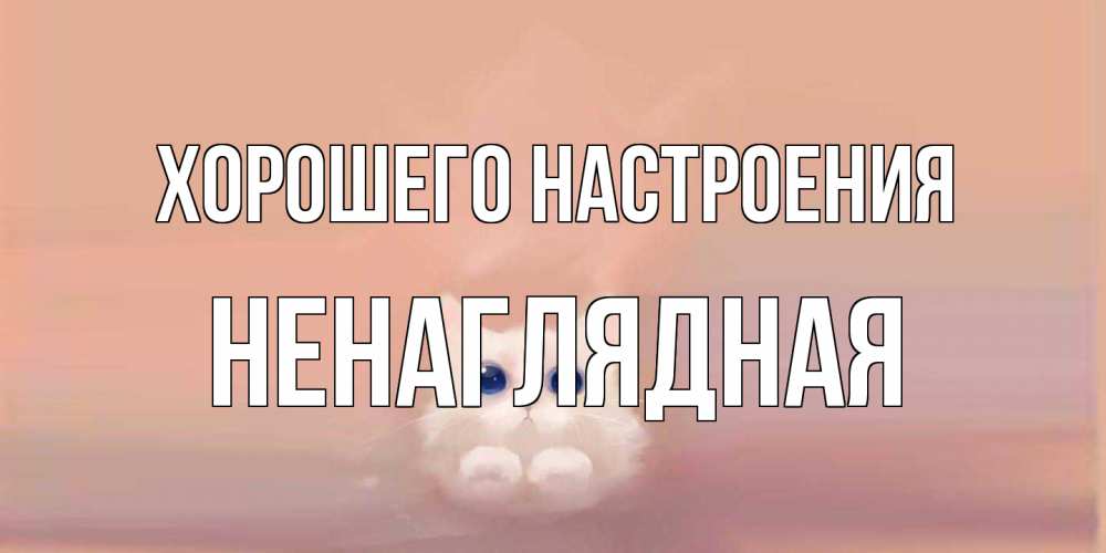 Открытка на каждый день с именем, Ненаглядная Хорошего настроения кошка Прикольная открытка с пожеланием онлайн скачать бесплатно 