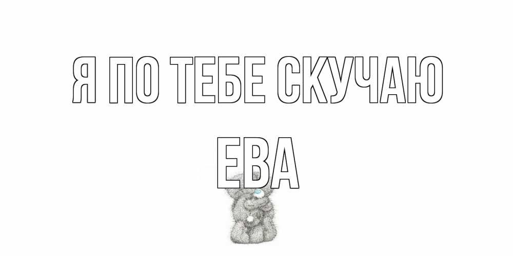 Открытка на каждый день с именем, Ева Я по тебе скучаю мишки Прикольная открытка с пожеланием онлайн скачать бесплатно 