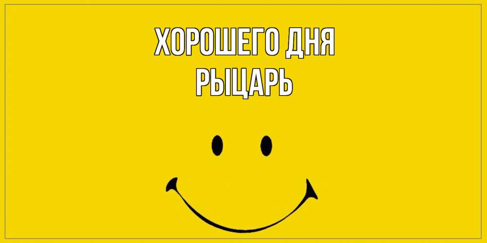 Открытка на каждый день с именем, Рыцарь Хорошего дня улыбка Прикольная открытка с пожеланием онлайн скачать бесплатно 