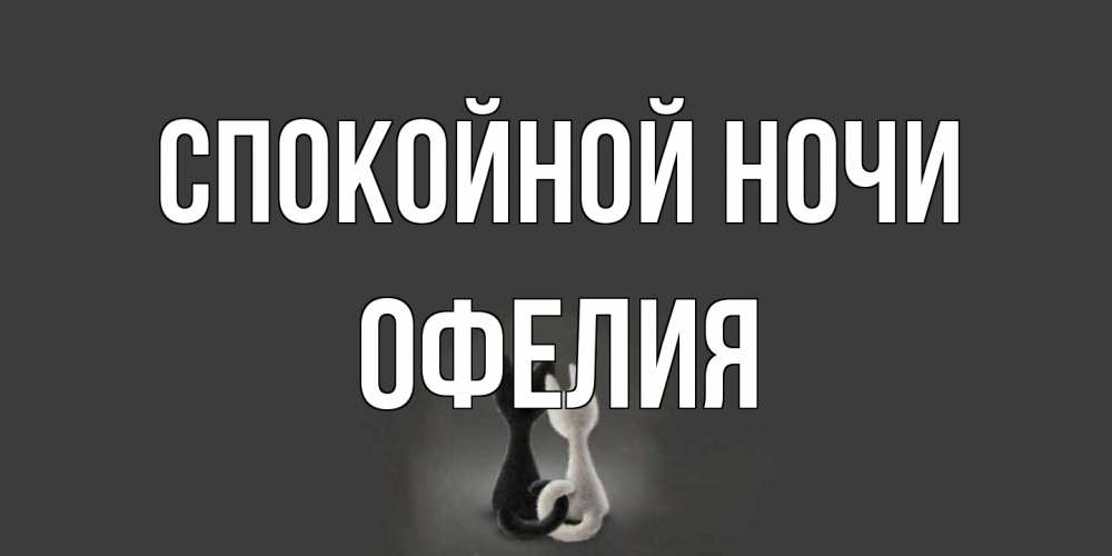 Открытка на каждый день с именем, Офелия Спокойной ночи коты Прикольная открытка с пожеланием онлайн скачать бесплатно 