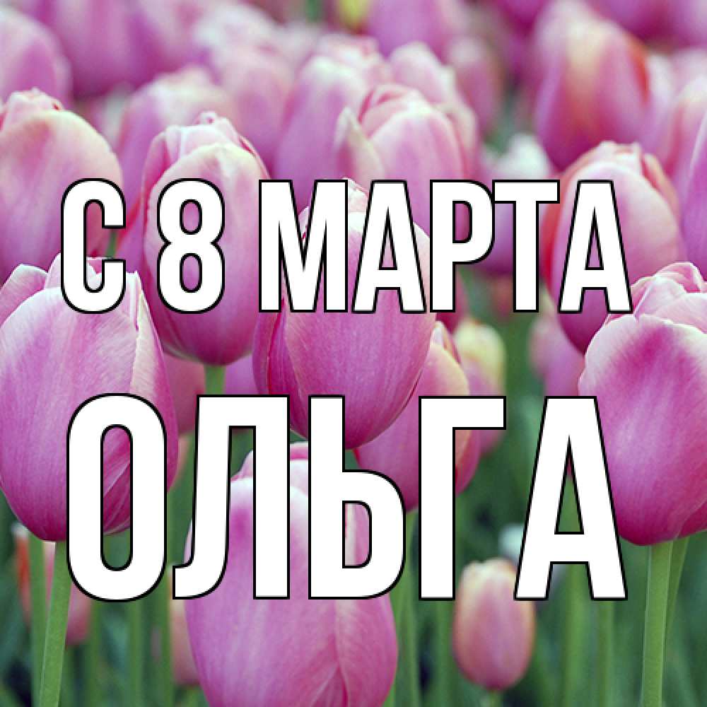 Открытка на каждый день с именем, Ольга C 8 МАРТА на международный женский день 3 Прикольная открытка с пожеланием онлайн скачать бесплатно 
